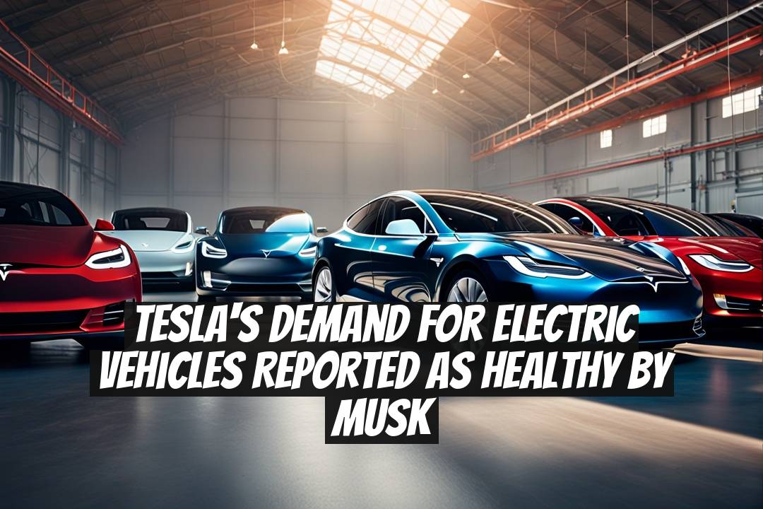 Tesla's Demand for Electric Vehicles Reported as Healthy by Musk