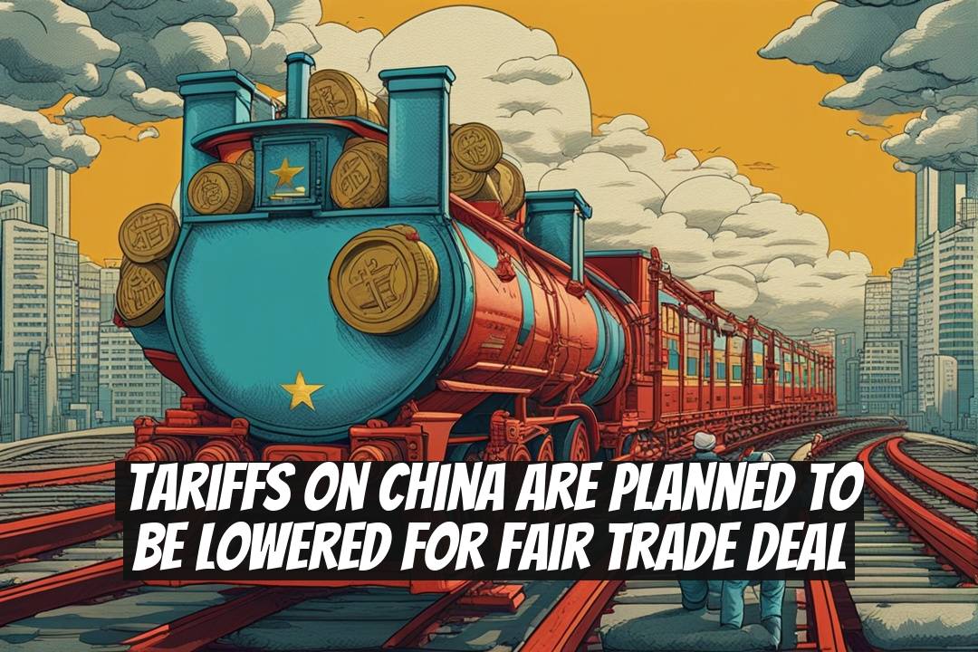 Tariffs on China Are Planned to Be Lowered for Fair Trade Deal