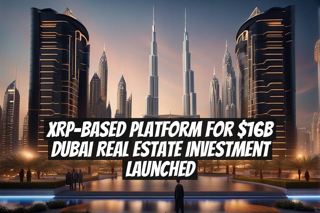 XRP-Based Platform for $16B Dubai Real Estate Investment Launched