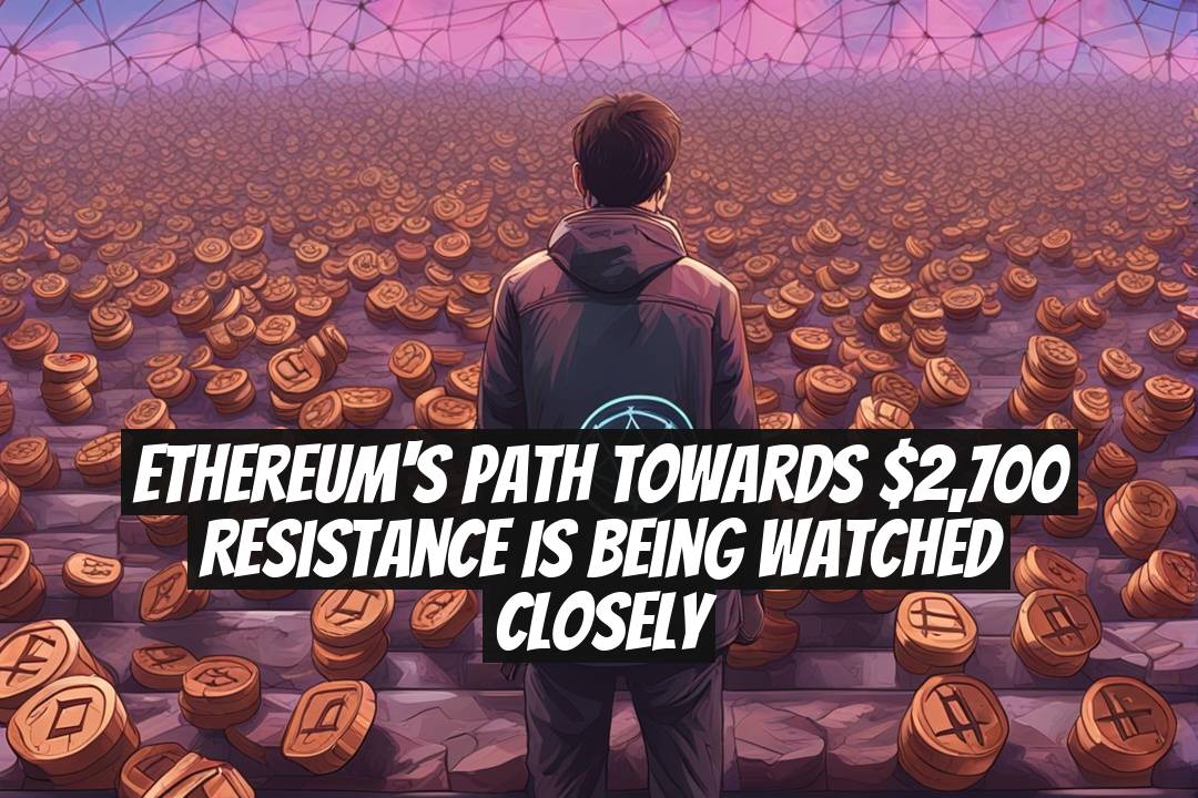 Ethereum's Path Towards $2,700 Resistance Is Being Watched Closely