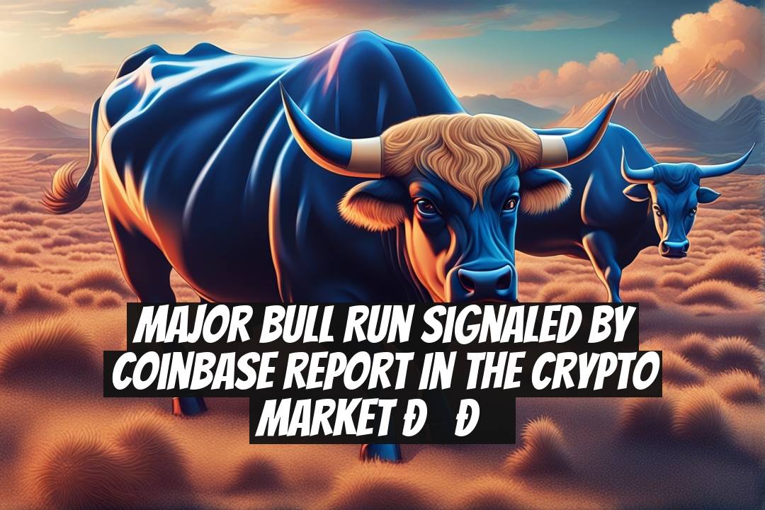 Major Bull Run Signaled by Coinbase Report in the Crypto Market ??