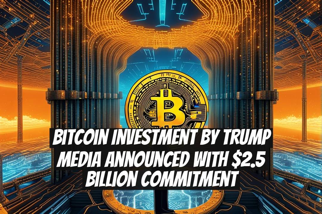 Bitcoin Investment by Trump Media Announced with $2.5 Billion Commitment