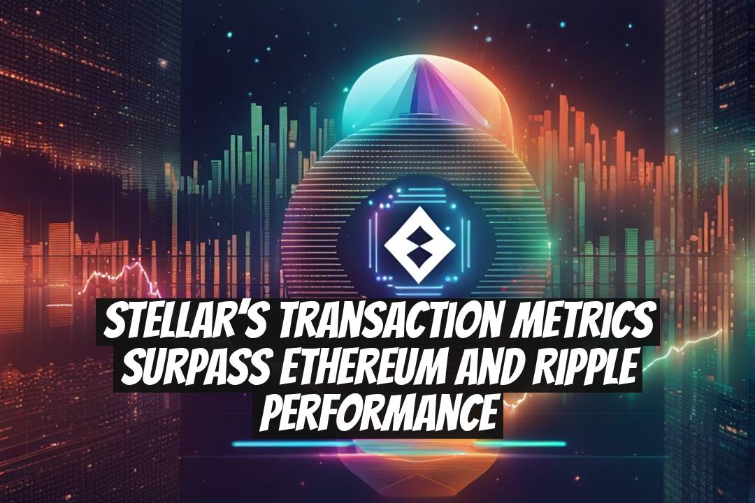 Stellar’s Transaction Metrics Surpass Ethereum and Ripple Performance