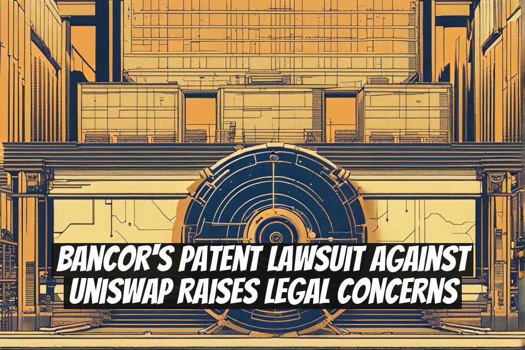 Bancor's Patent Lawsuit Against Uniswap Raises Legal Concerns