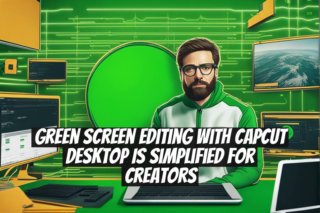 Green screen editing with CapCut Desktop is simplified for creators