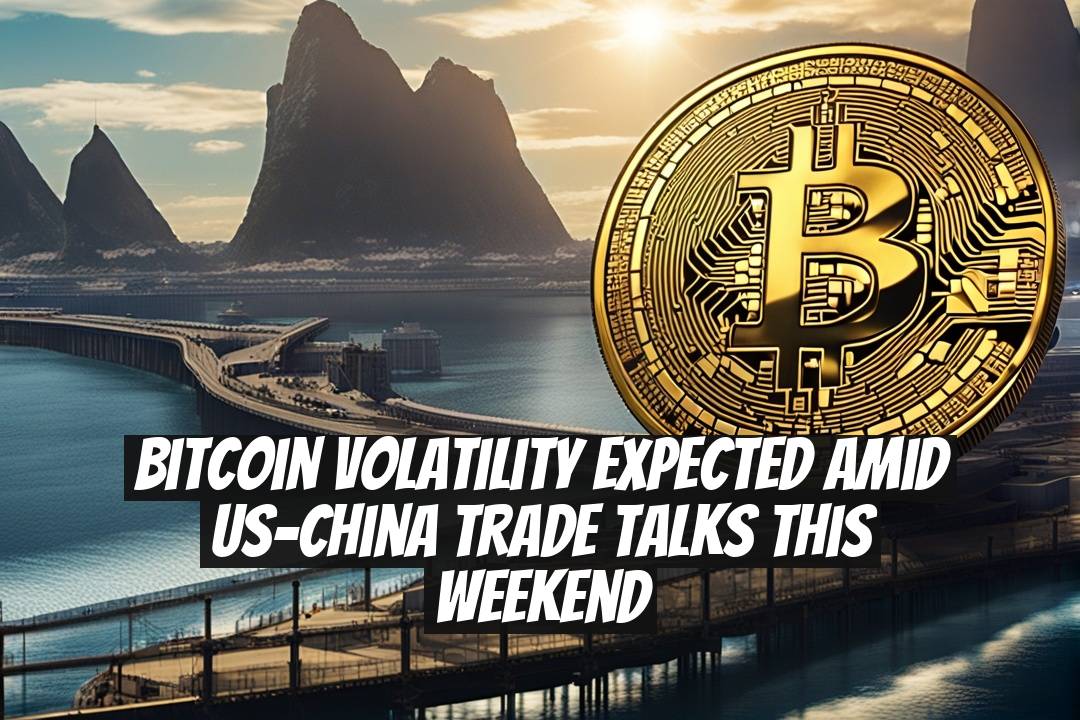 Bitcoin Volatility Expected Amid US-China Trade Talks This Weekend