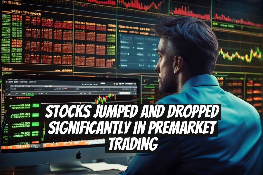 Stocks Jumped and Dropped Significantly in Premarket Trading