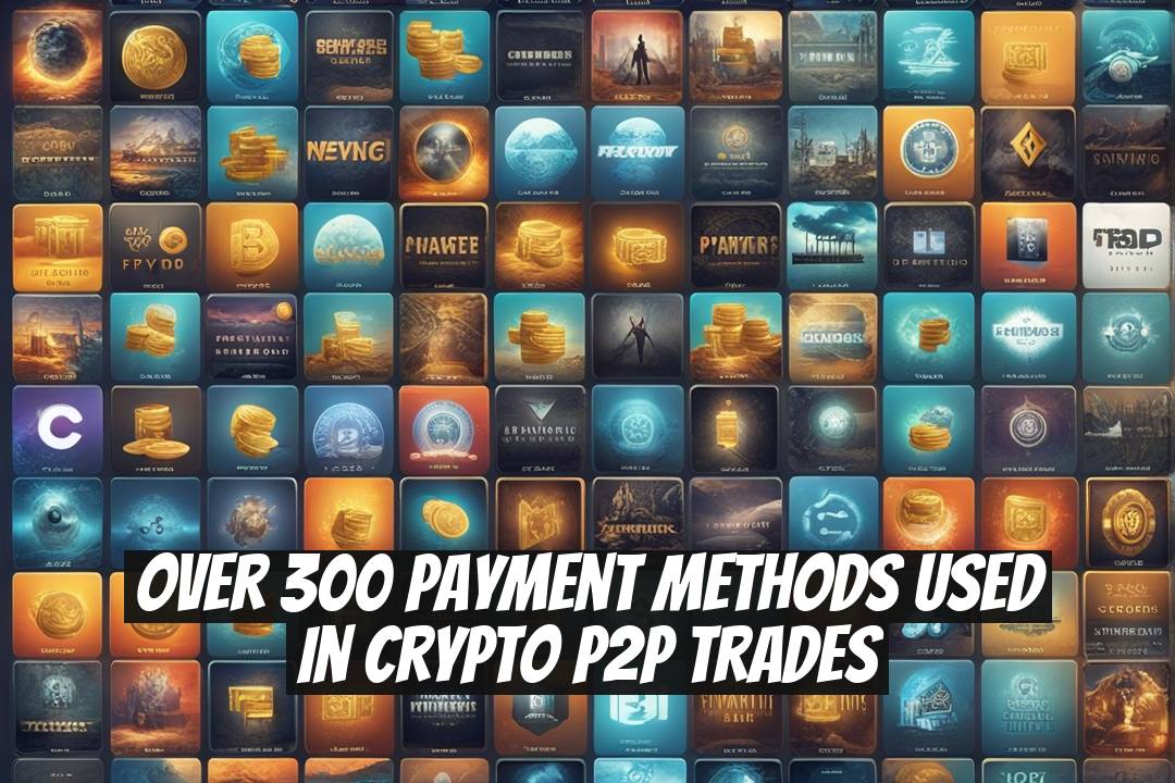 Over 300 Payment Methods Used in Crypto P2P Trades