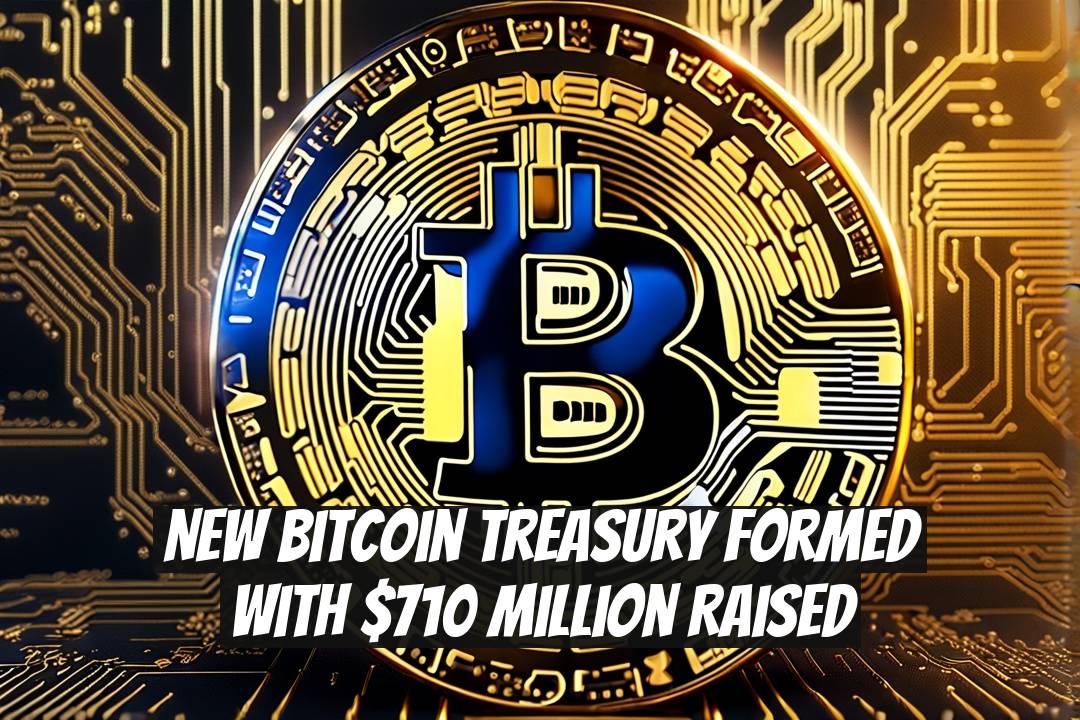 New Bitcoin Treasury Formed with $710 Million Raised