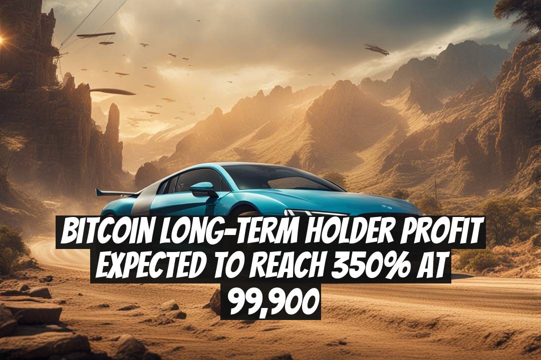 Bitcoin Long-Term Holder Profit Expected to Reach 350% at 99,900