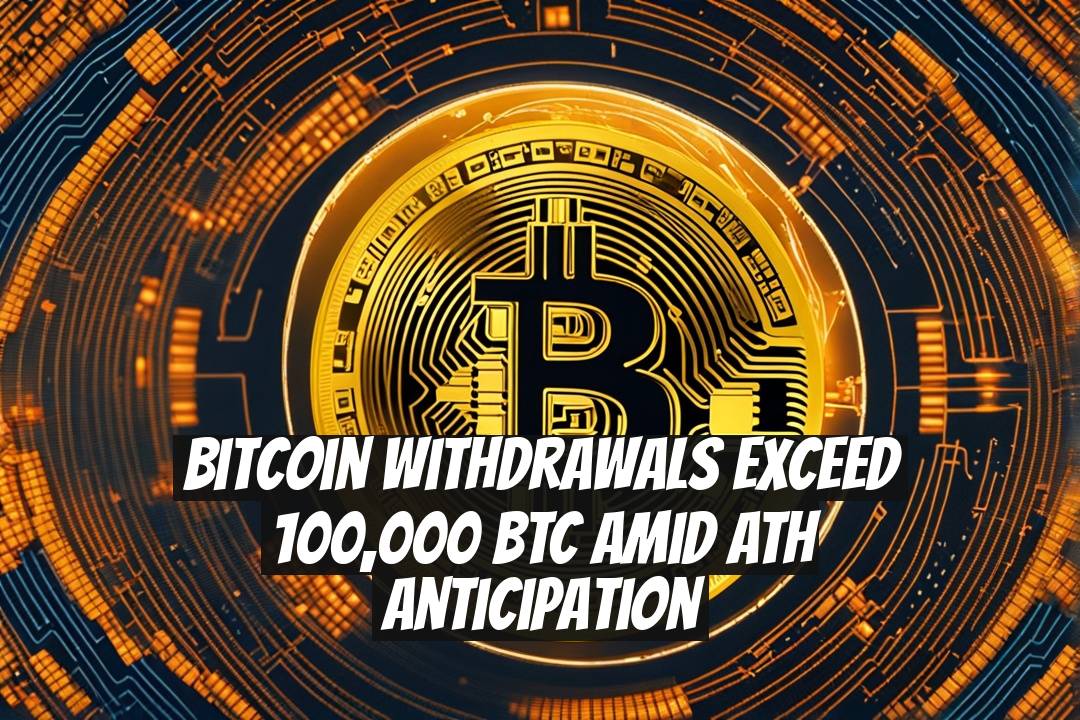 Bitcoin Withdrawals Exceed 100,000 BTC Amid ATH Anticipation