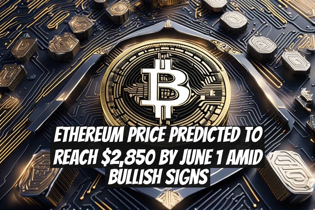Ethereum Price Predicted to Reach $2,850 by June 1 Amid Bullish Signs