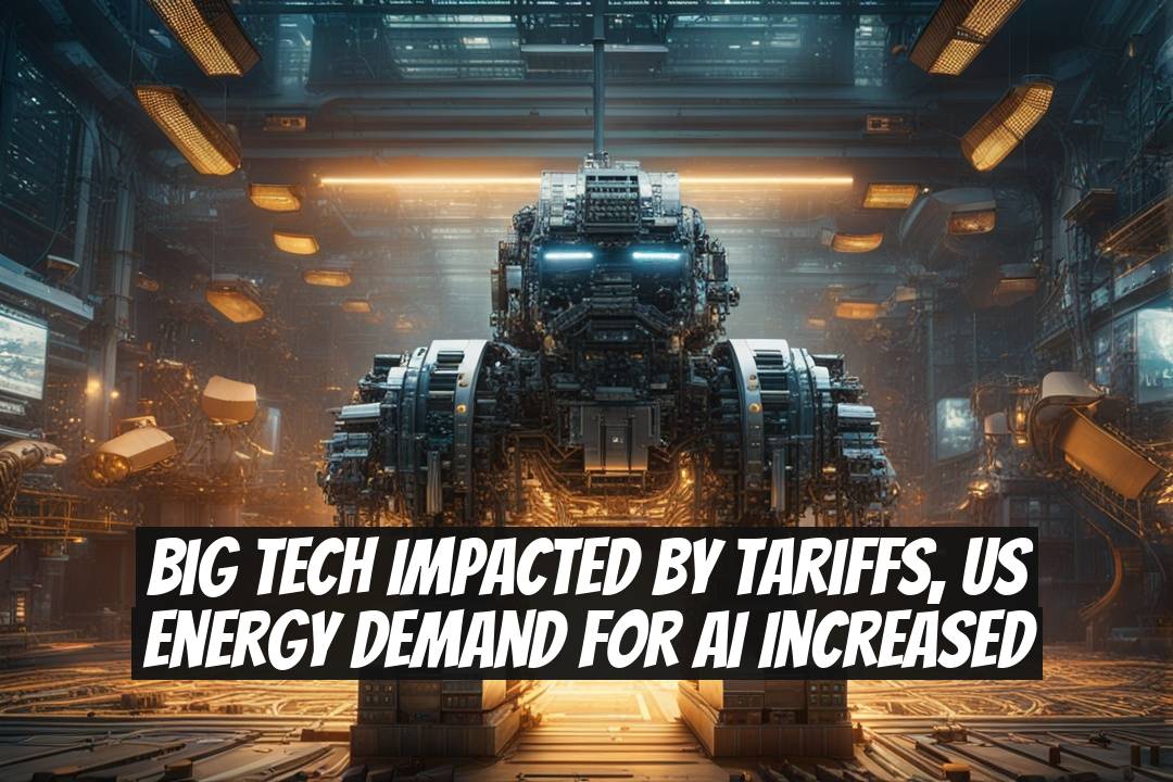Big Tech Impacted by Tariffs, US Energy Demand for AI Increased
