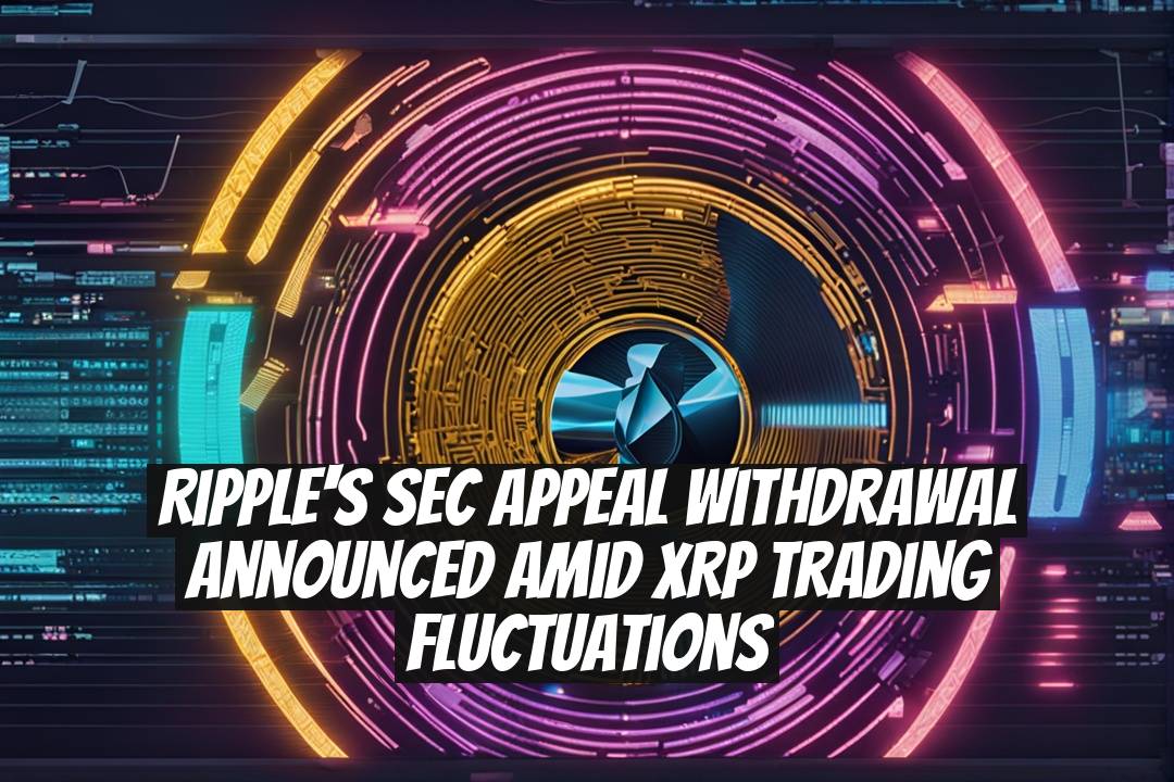 Ripple's SEC Appeal Withdrawal Announced Amid XRP Trading Fluctuations