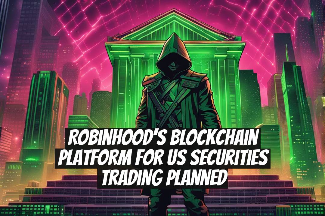 Robinhood's Blockchain Platform for US Securities Trading Planned