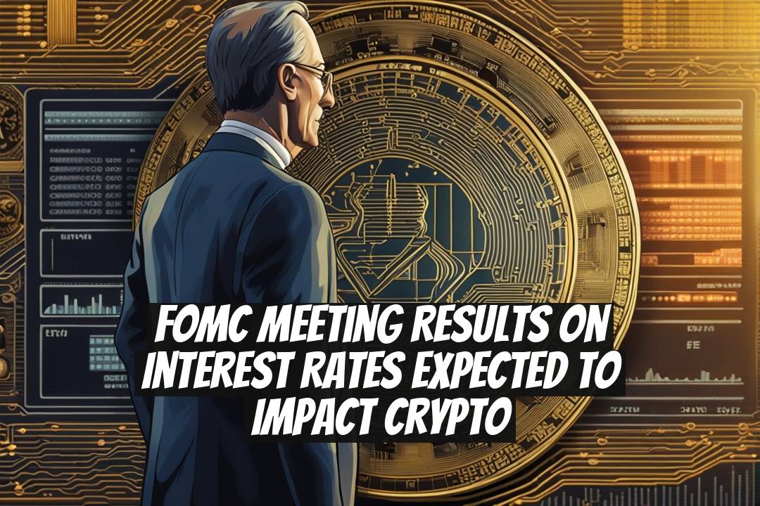 FOMC Meeting Results on Interest Rates Expected to Impact Crypto
