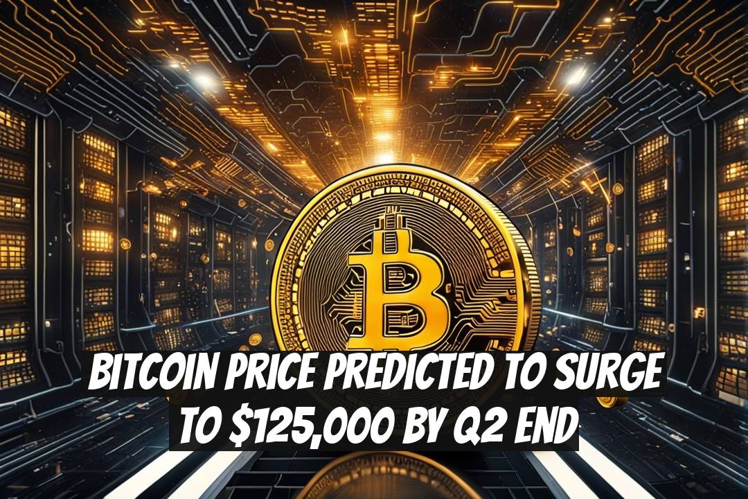 Bitcoin Price Predicted to Surge to $125,000 by Q2 End