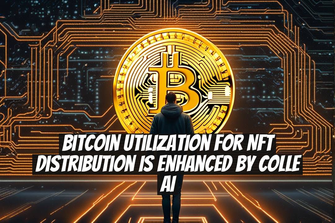 Bitcoin Utilization for NFT Distribution is Enhanced by Colle AI