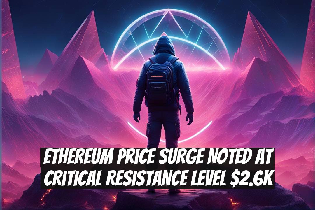 Ethereum Price Surge Noted at Critical Resistance Level $2.6K