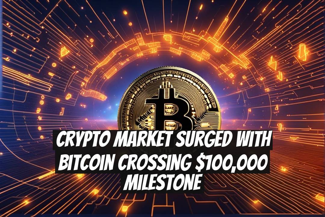 Crypto Market Surged with Bitcoin Crossing $100,000 Milestone