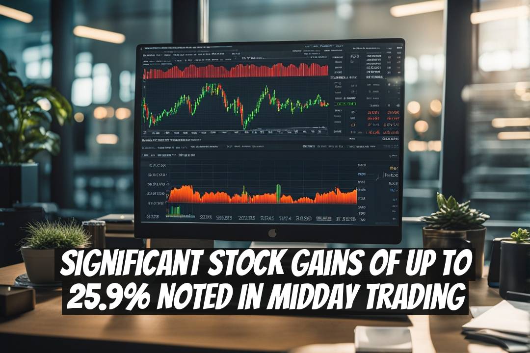 Significant Stock Gains of Up to 25.9% Noted in Midday Trading