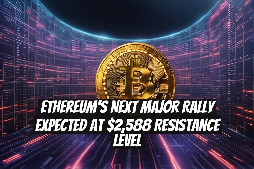 Ethereum's Next Major Rally Expected at $2,588 Resistance Level