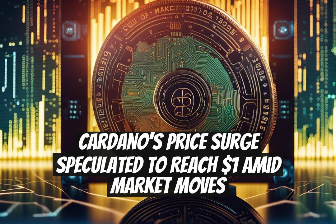 Cardano's Price Surge Speculated to Reach $1 Amid Market Moves