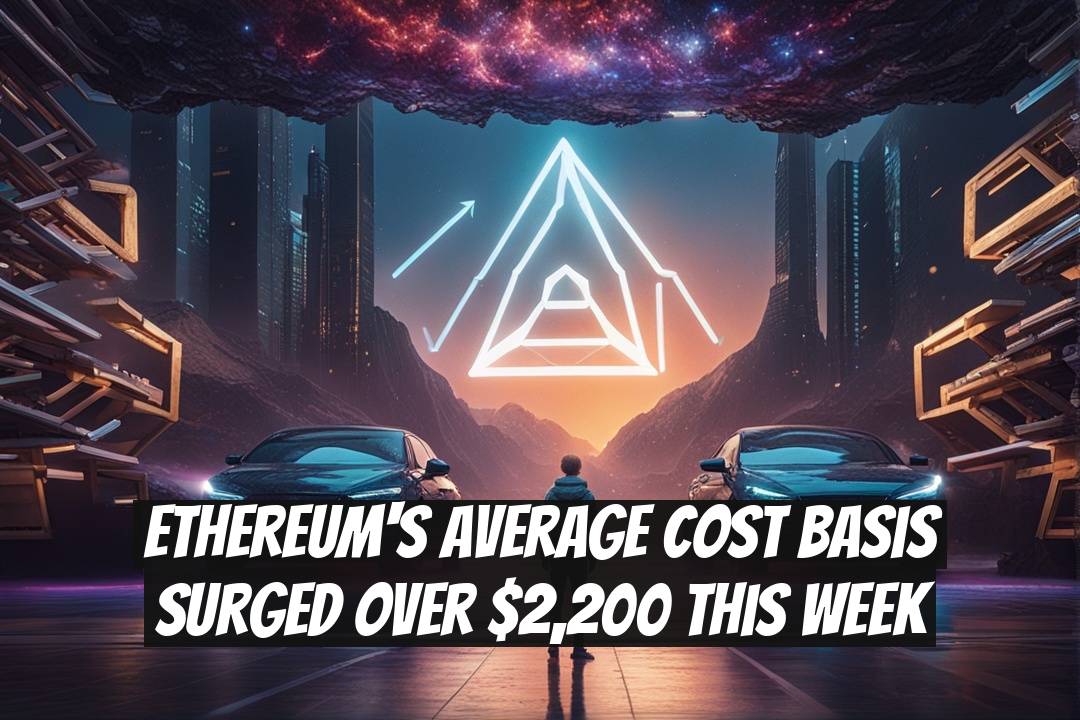 Ethereum's Average Cost Basis Surged Over $2,200 This Week