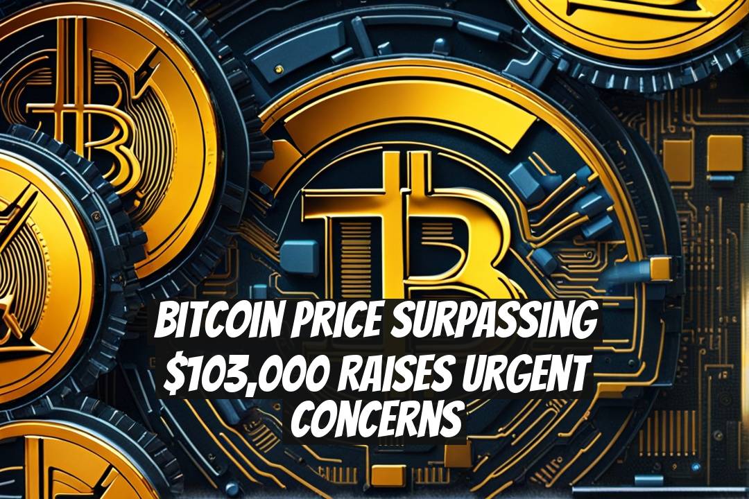 Bitcoin Price Surpassing $103,000 Raises Urgent Concerns