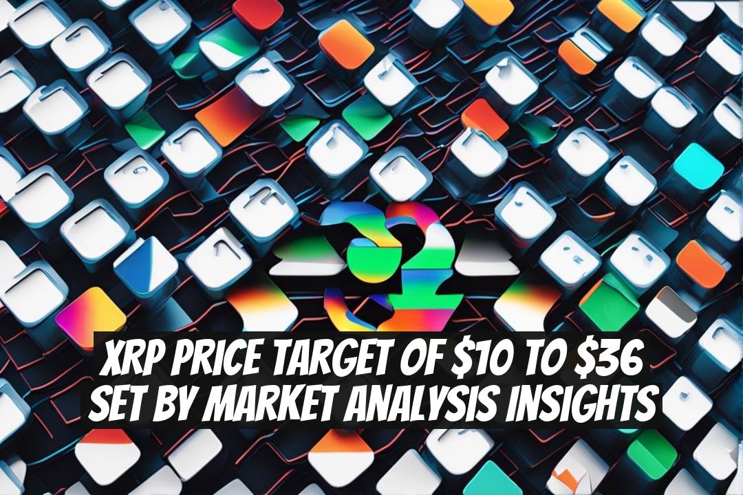 XRP Price Target of $10 to $36 Set by Market Analysis Insights