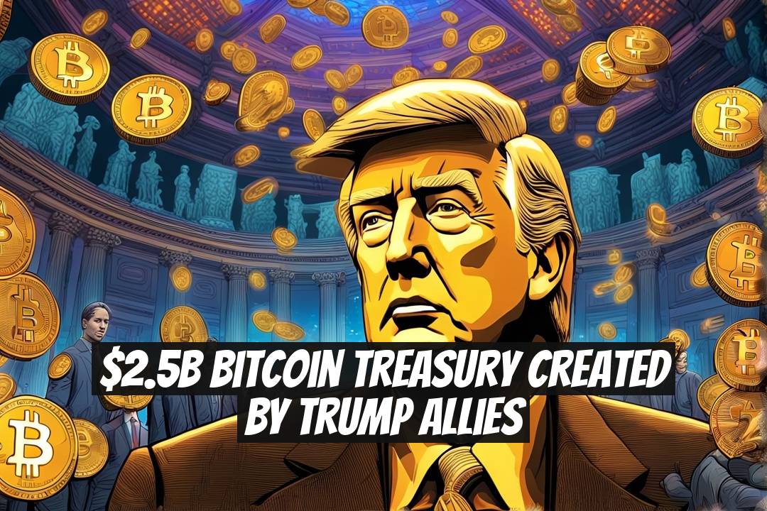 $2.5B Bitcoin Treasury Created by Trump Allies
