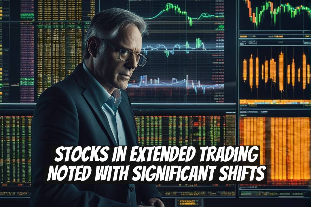 Stocks in Extended Trading Noted with Significant Shifts