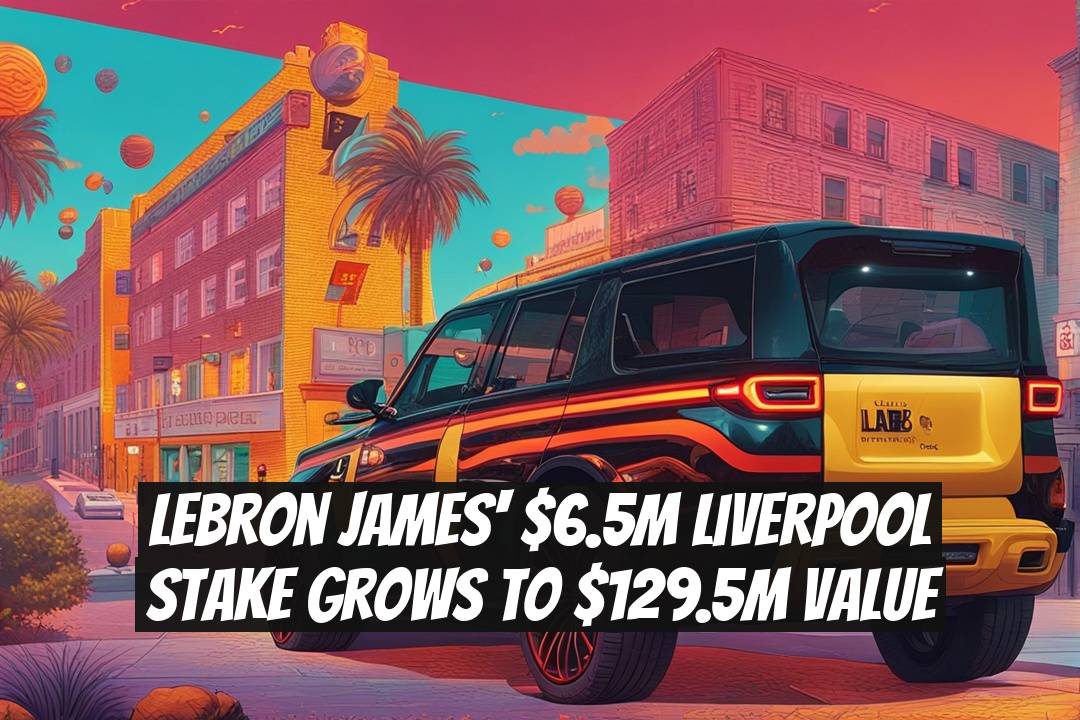 LeBron James' $6.5M Liverpool Stake Grows to $129.5M Value