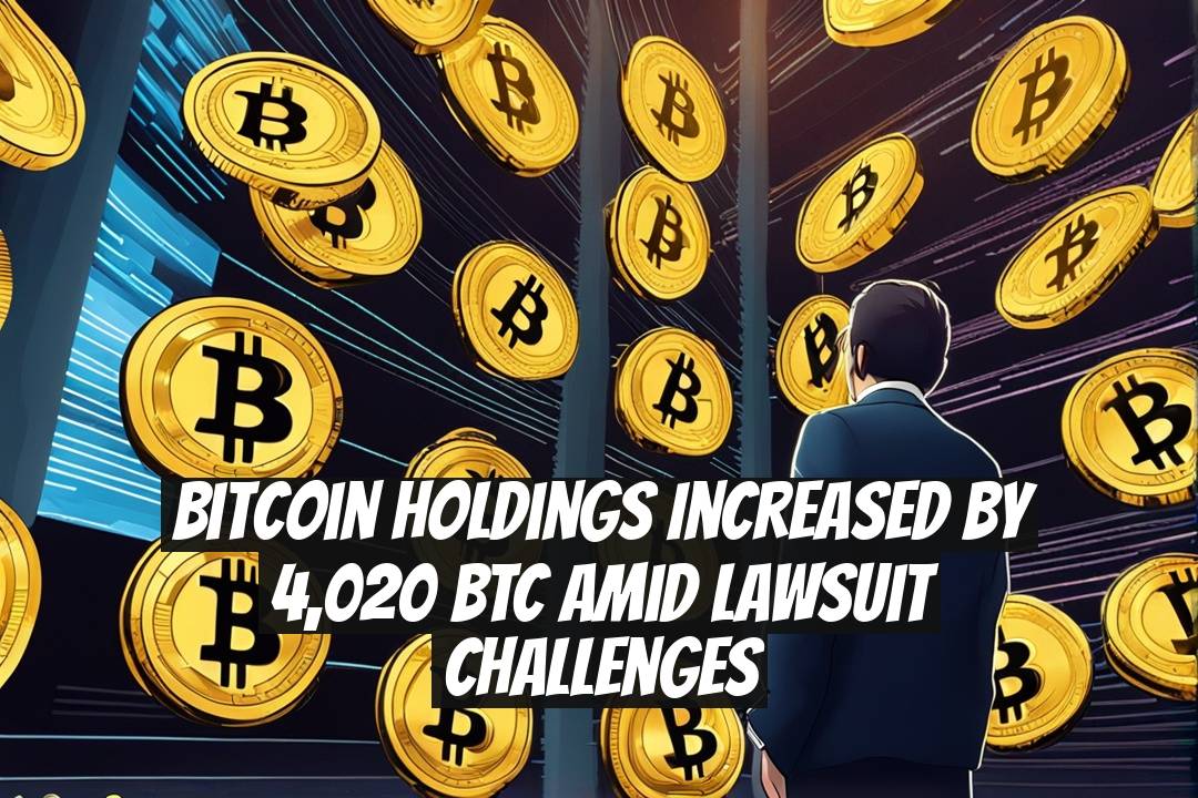 Bitcoin Holdings Increased by 4,020 BTC Amid Lawsuit Challenges