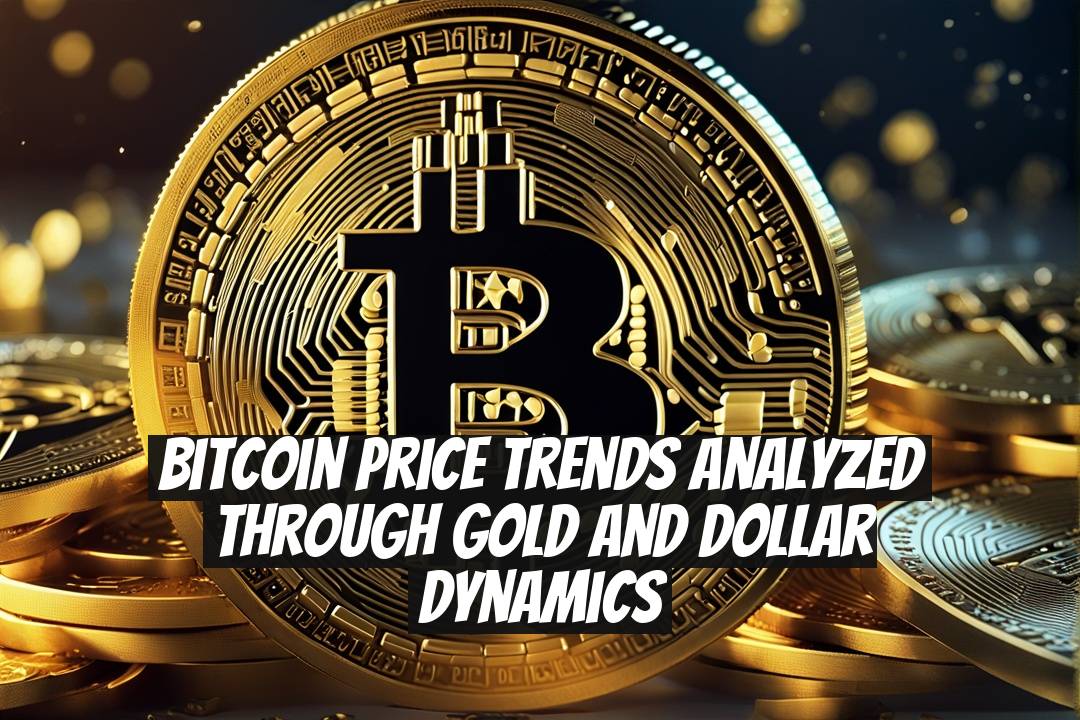 Bitcoin Price Trends Analyzed Through Gold and Dollar Dynamics