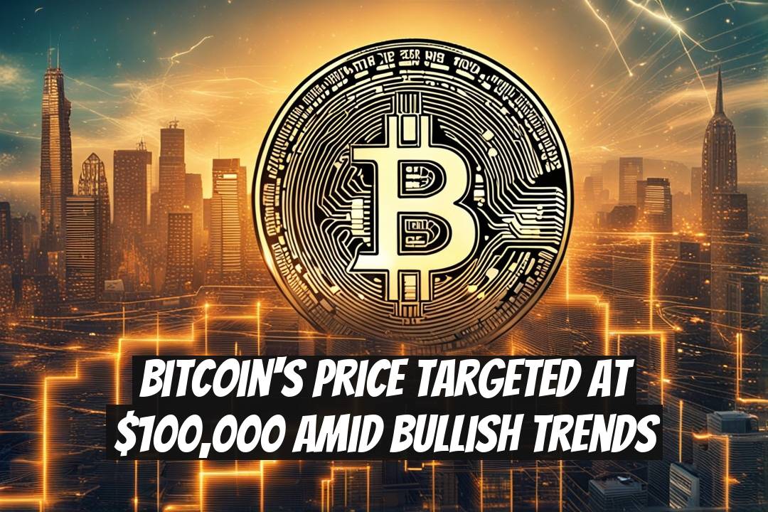 Bitcoin's Price Targeted at $100,000 Amid Bullish Trends