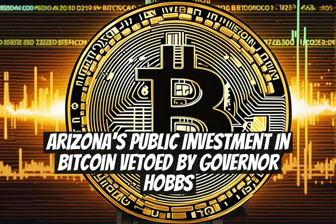 Arizona's Public Investment in Bitcoin Vetoed by Governor Hobbs