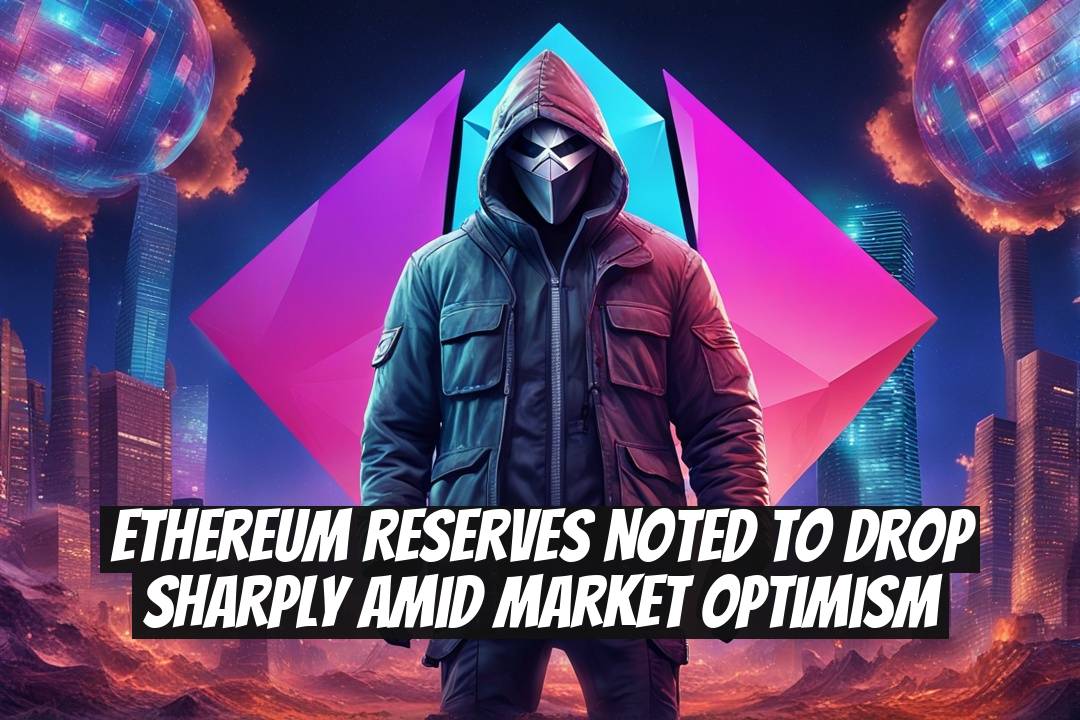 Ethereum Reserves Noted to Drop Sharply Amid Market Optimism