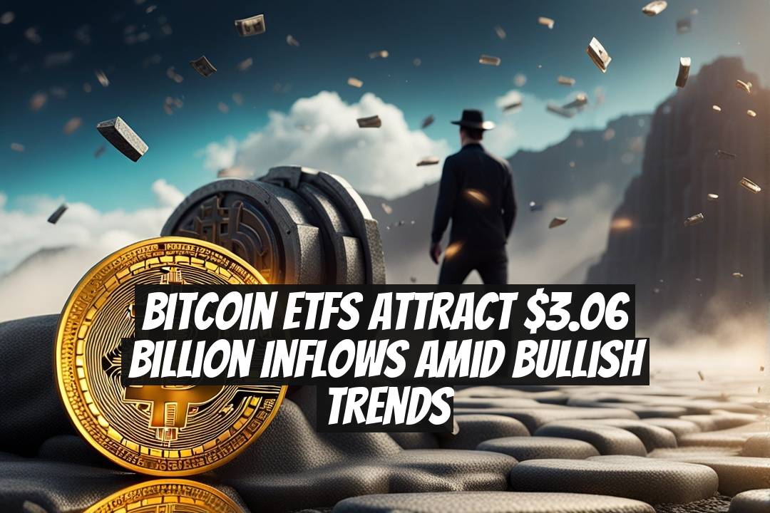 Bitcoin ETFs Attract $3.06 Billion Inflows Amid Bullish Trends