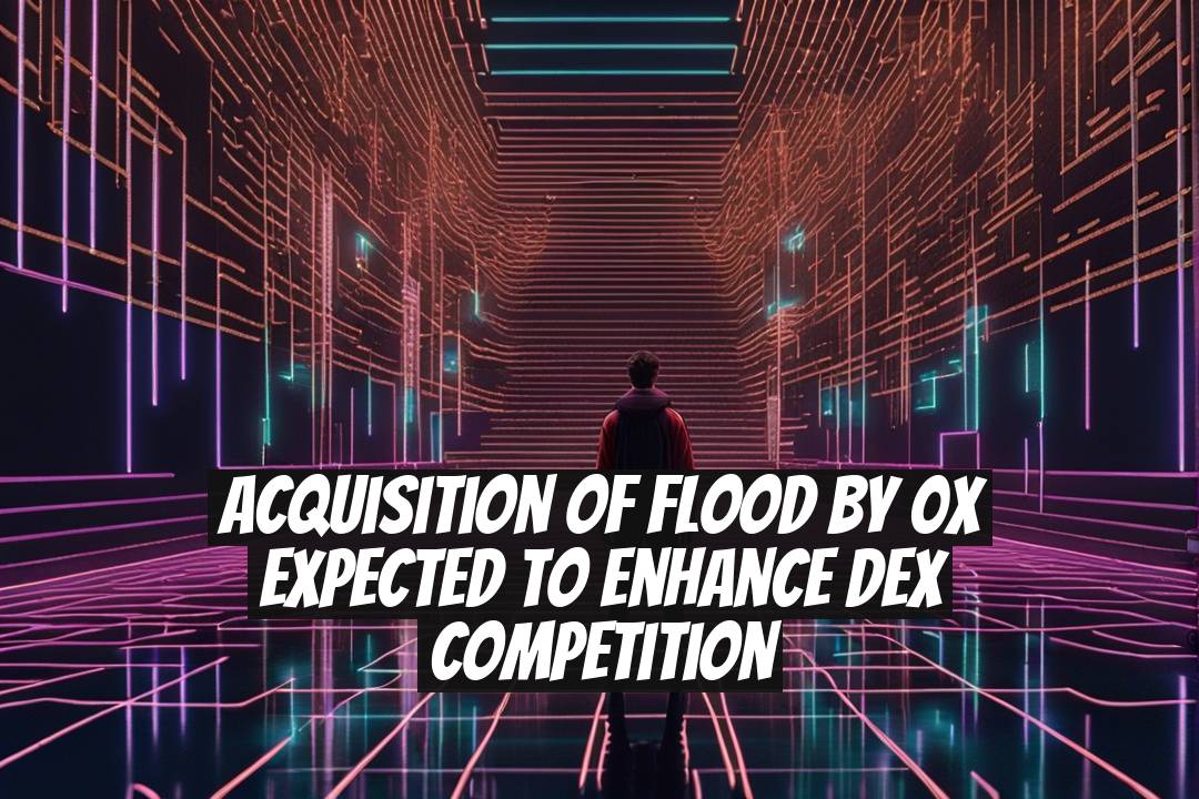 Acquisition of Flood by 0x Expected to Enhance DEX Competition