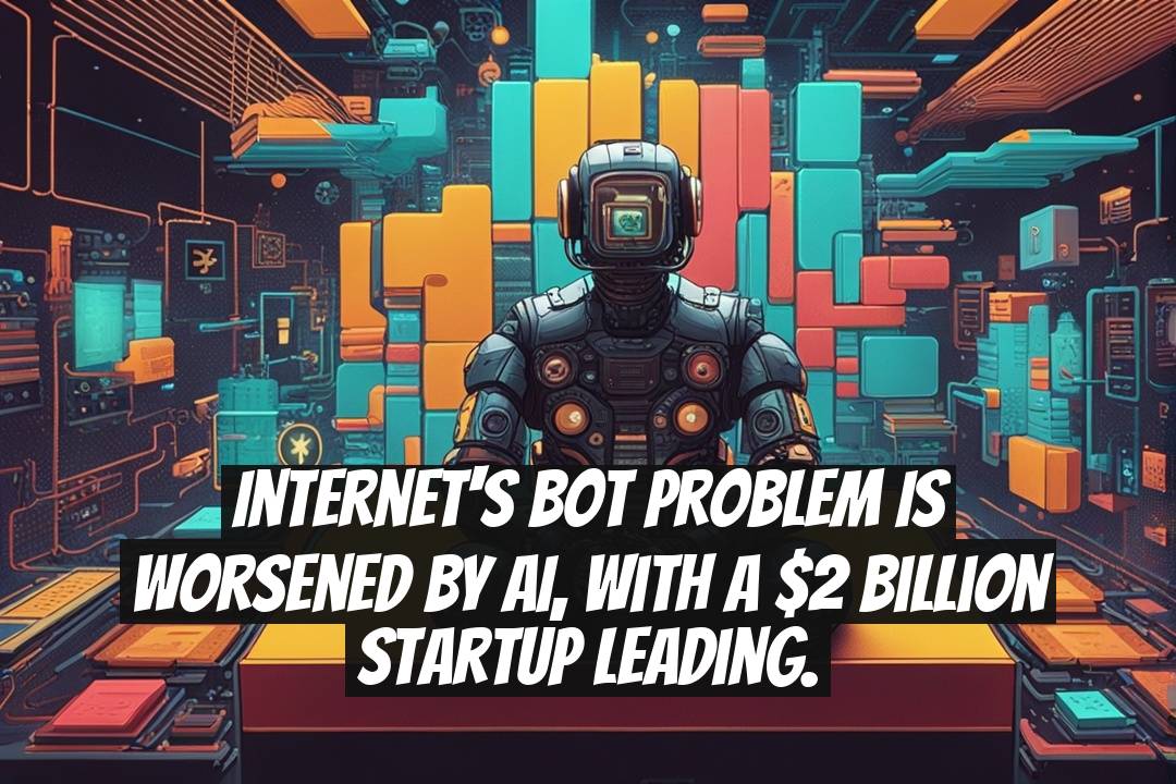 Internet's bot problem is worsened by AI, with a $2 billion startup leading.