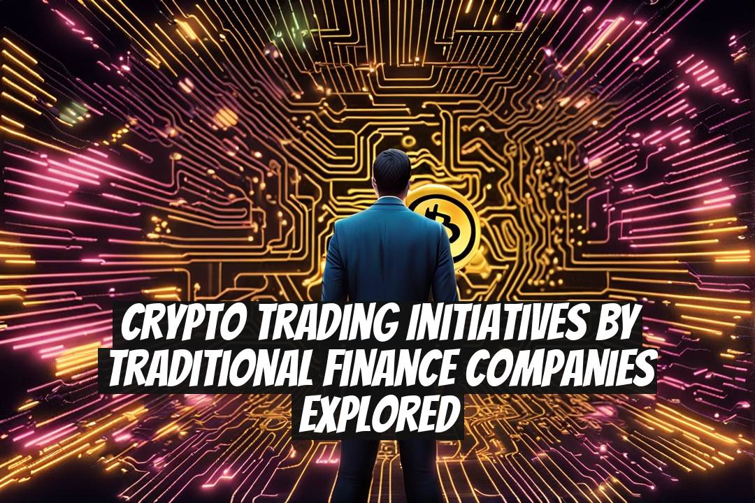 Crypto Trading Initiatives by Traditional Finance Companies Explored