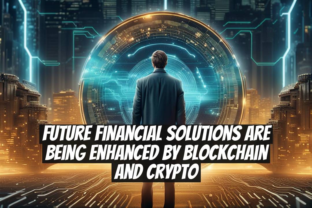 Future Financial Solutions are Being Enhanced by Blockchain and Crypto