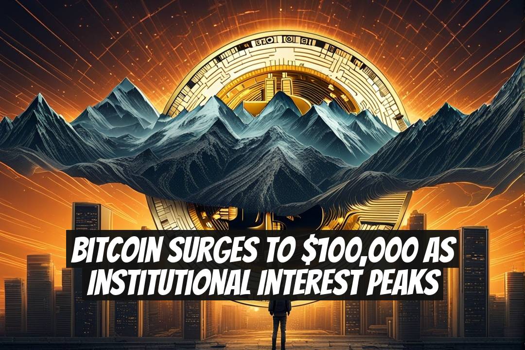 Bitcoin Surges to $100,000 as Institutional Interest Peaks