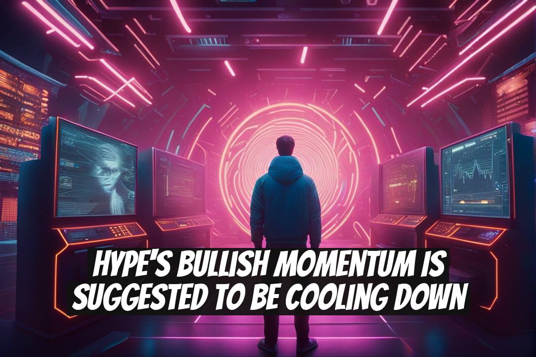 HYPE's Bullish Momentum is Suggested to be Cooling Down