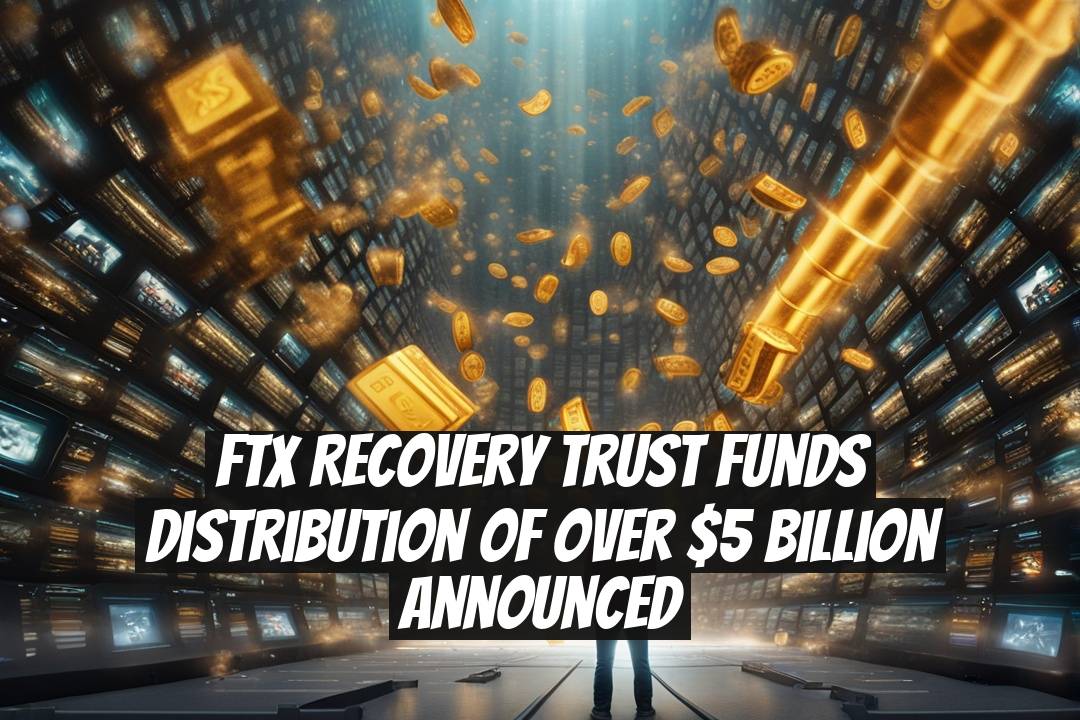 FTX Recovery Trust Funds Distribution of Over $5 Billion Announced