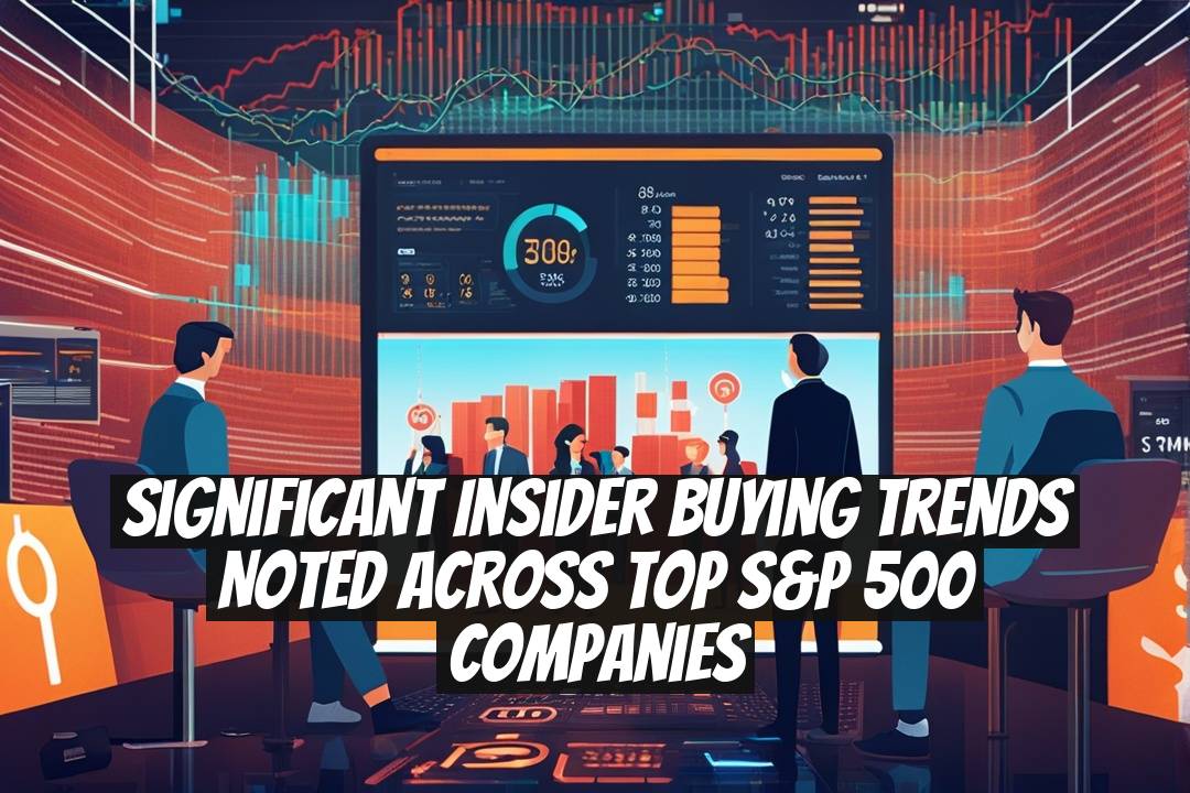 Significant Insider Buying Trends Noted Across Top S&P 500 Companies