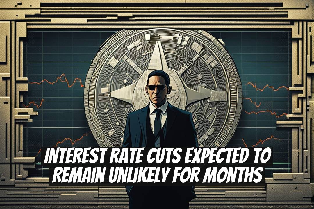 Interest Rate Cuts Expected to Remain Unlikely for Months