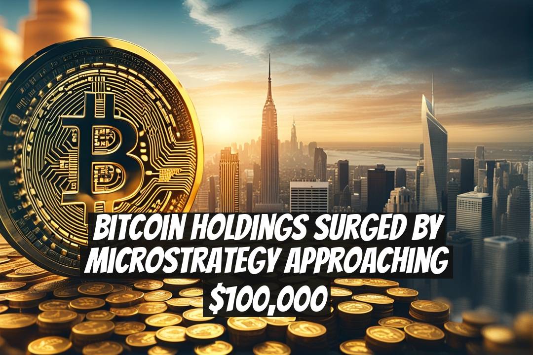 Bitcoin Holdings Surged by MicroStrategy Approaching $100,000