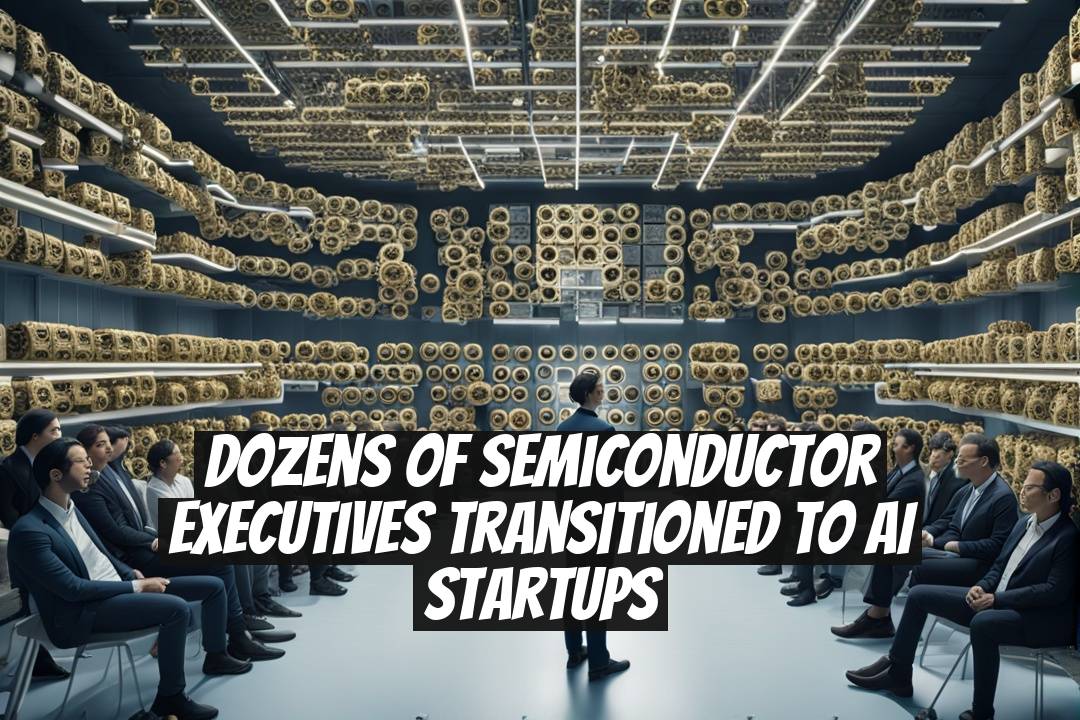 Dozens of Semiconductor Executives Transitioned to AI Startups